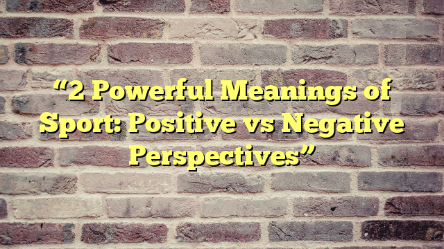 “2 Powerful Meanings of Sport: Positive vs Negative Perspectives”