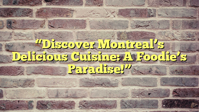 “Discover Montreal’s Delicious Cuisine: A Foodie’s Paradise!”
