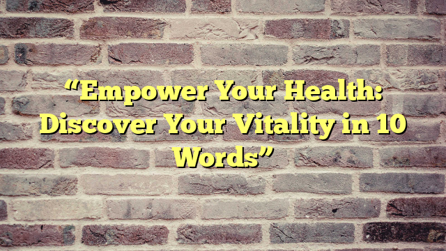 “Empower Your Health: Discover Your Vitality in 10 Words”
