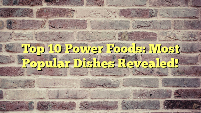 Top 10 Power Foods: Most Popular Dishes Revealed!