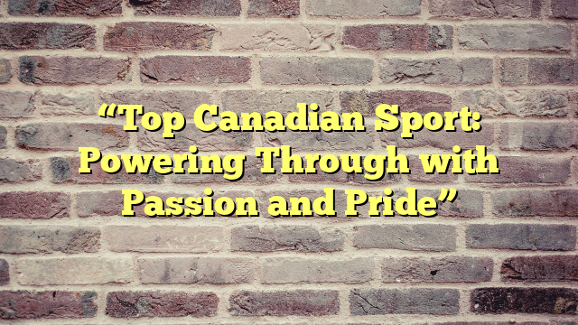 “Top Canadian Sport: Powering Through with Passion and Pride”