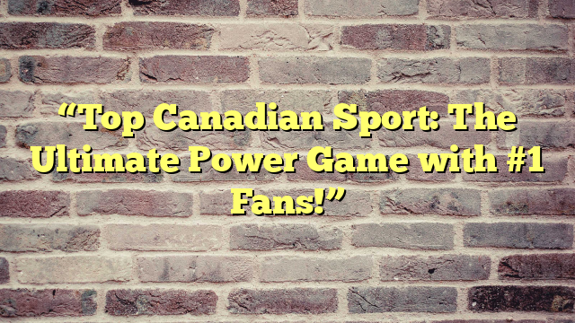 “Top Canadian Sport: The Ultimate Power Game with #1 Fans!”