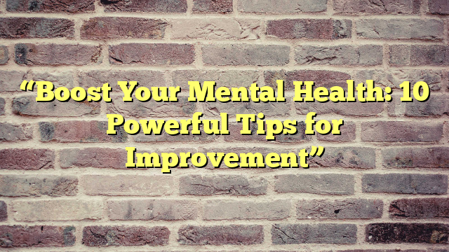 “Boost Your Mental Health: 10 Powerful Tips for Improvement”