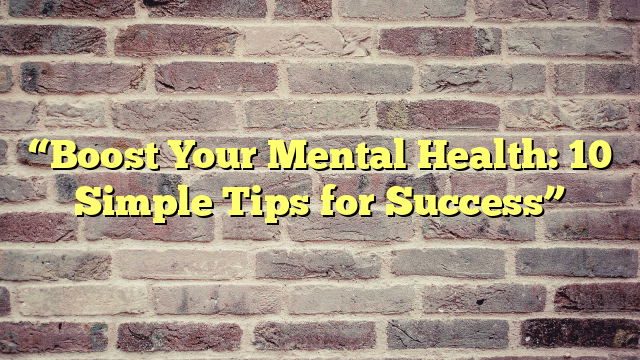 “Boost Your Mental Health: 10 Simple Tips for Success”
