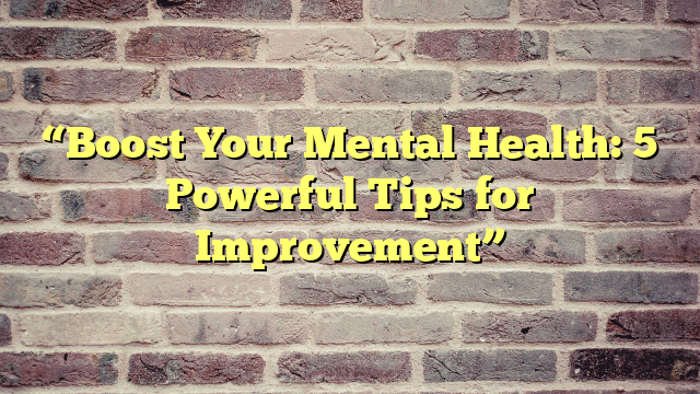 “Boost Your Mental Health: 5 Powerful Tips for Improvement”