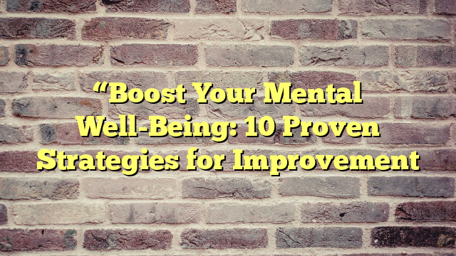 “Boost Your Mental Well-Being: 10 Proven Strategies for Improvement