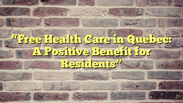 “Free Health Care in Quebec: A Positive Benefit for Residents”
