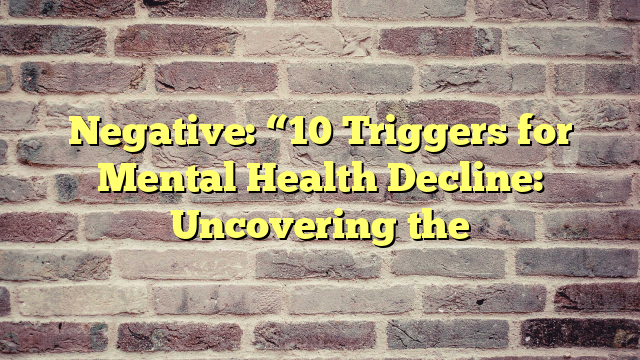 Negative: “10 Triggers for Mental Health Decline: Uncovering the