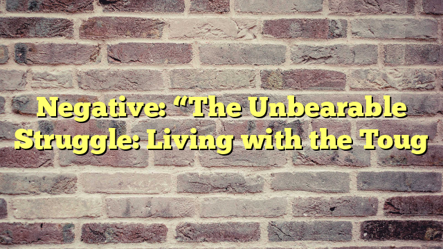Negative: “The Unbearable Struggle: Living with the Toug