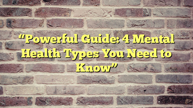 “Powerful Guide: 4 Mental Health Types You Need to Know”