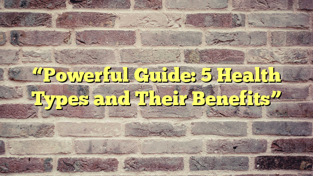 “Powerful Guide: 5 Health Types and Their Benefits”