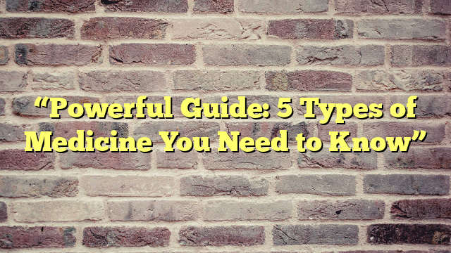 “Powerful Guide: 5 Types of Medicine You Need to Know”